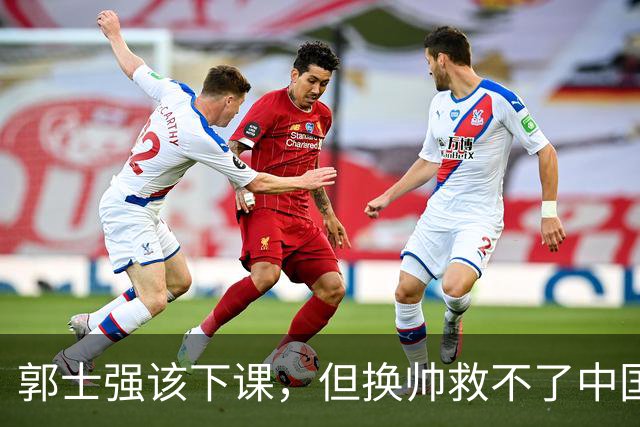 郭士强该下课，但换帅救不了中国男篮！再好的教练也难改先天短板